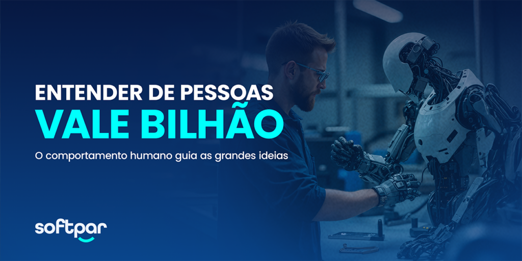 Imagem institucional da Softpar com fundo azul. À esquerda, os dizeres: 'Entender de pessoas vale bilhão' em destaque, seguidos pela frase 'O comportamento humano guia as grandes ideias'. À direita, um homem com óculos de proteção interage com um robô humanóide em um ambiente tecnológico, representando a conexão entre pessoas e tecnologia.